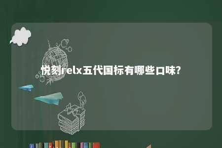 悦刻relx五代国标有哪些口味？ 