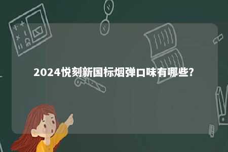 2024悦刻新国标烟弹口味有哪些？ 